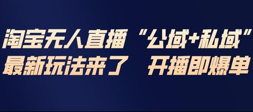 淘宝无人直播完整教程，公试+私域，最新玩法来了，开播即爆单-九零网创