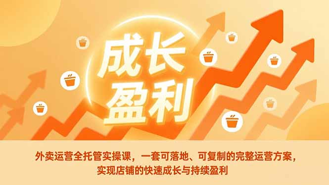 外卖运营全托管实操课，一套可落地、可复制的完整运营方案，实现店铺的快速成长与持续盈利-九零网创