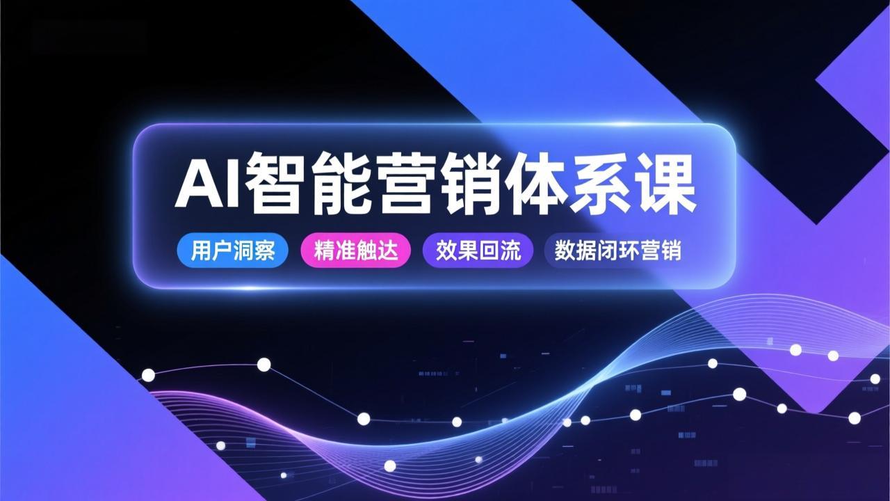 AI智能营销体系课，从用户洞察、精准触达到效果回流的数据闭环营销，提升整体营销效率与转化率-九零网创