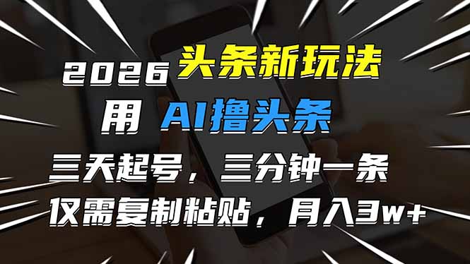 2026最新头条玩法，用AI撸头条，3天必起号，3分钟1条，只需要复制粘贴，简单月入3W+-九零网创