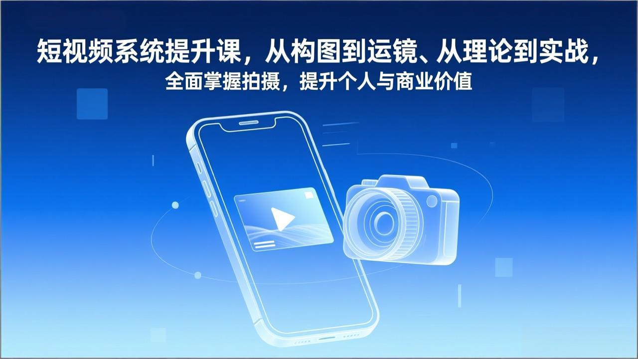 短视频系统提升课，从构图到运镜、从理论到实战，全面掌握拍摄，提升个人与商业价值-九零网创