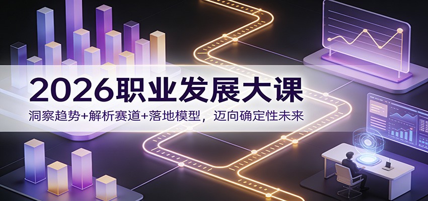 2026职业发展大课：洞察趋势+解析赛道+落地模型，迈向确定性未来-九零网创