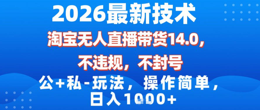2026最新技术，淘宝无人直播带货14.0，不封号，不违规，公+私玩法，操作简单，日入1k【揭秘】-九零网创