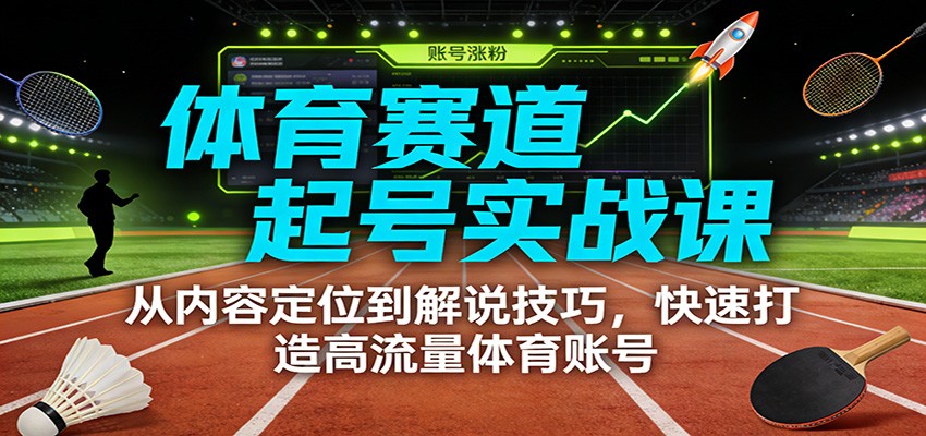 体育赛道起号实战课：从内容定位到解说技巧，快速打造高流量体育账号-九零网创