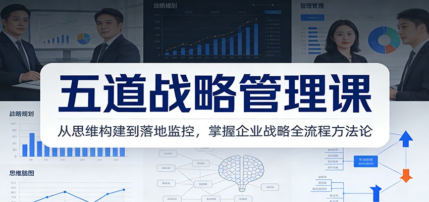 五道战略管理课：从思维构建到落地监控，掌握企业战略全流程方法论-九零网创