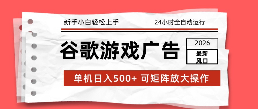 2026最新谷歌游戏广告 单机日入500+ 24小时全自动运行，新手小白轻松玩转-九零网创