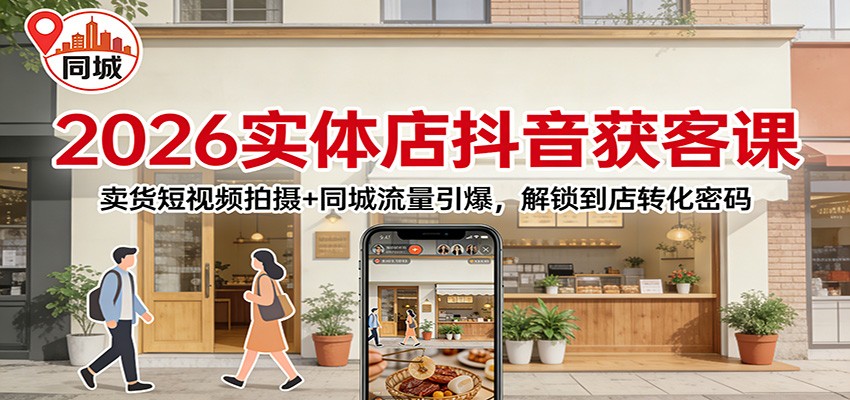 2026实体店抖音获客：卖货短视频拍摄+同城流量引爆，解锁到店转化密码-九零网创