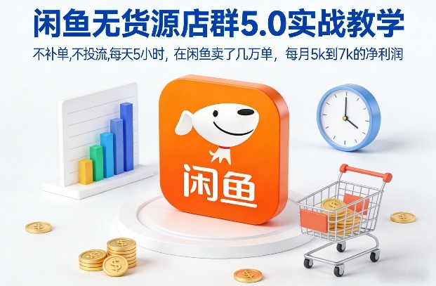 闲鱼无货源店群5.0实战教学，不补单，不投流，每天5小时，在闲鱼卖了几万单，每月5k到7k的净利润-九零网创