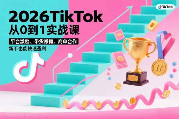 2026TikTok从0到1实战课，平台激励、带货賺佣、商单合作，新手也能快速盈利(3天直播课)-九零网创
