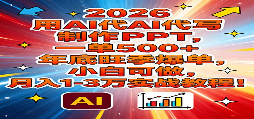 2026用AI代写制作PPT，一单500+，年底旺季爆单，小白可做，月入1-3万实战教程-九零网创