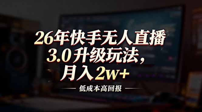 26年快手无人直播3.0升级玩法，低成本高回报，月入2w+-九零网创