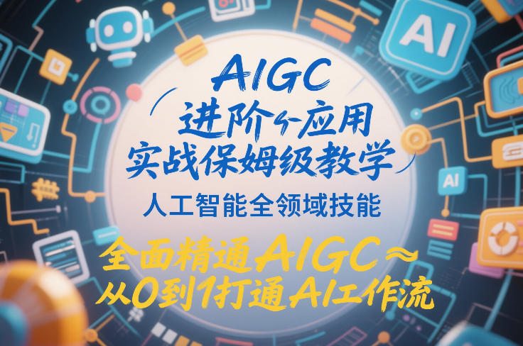 AIGC进阶应用实战保姆级教学,人工智能全领域技能,全面精通AIGC从0到1打通AI工作流-九零网创