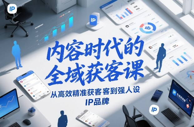内容时代的全域获客课，从高效精准获客到强人设IP品牌-九零网创