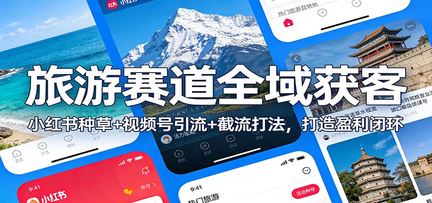 旅游赛道全域获客:小红书种草+视频号引流+截流打法,打造盈利闭环-九零网创