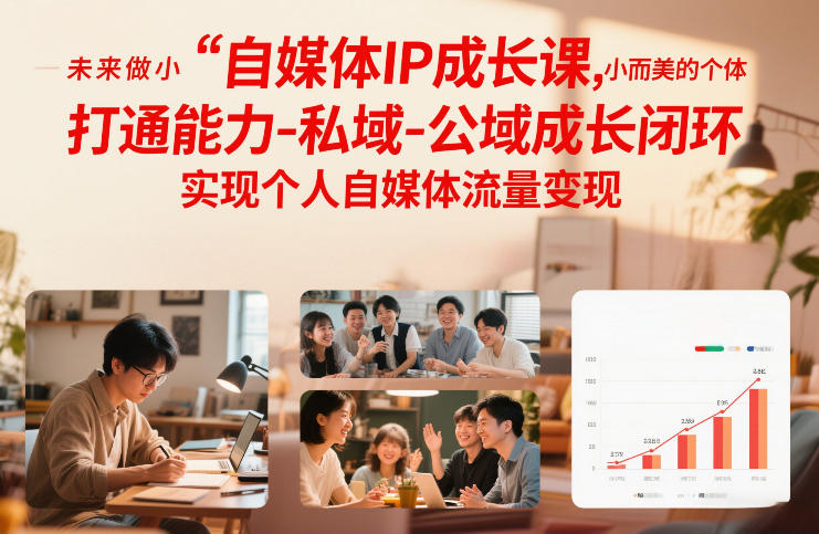 自媒体IP成长课,未来做小而美的个体,打通能力-私域-公域成长闭环,实现个人自媒体流量变现-九零网创