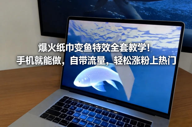 爆火纸巾变鱼特效全套教学!手机就能做,自带流量,轻松涨粉上热门-九零网创