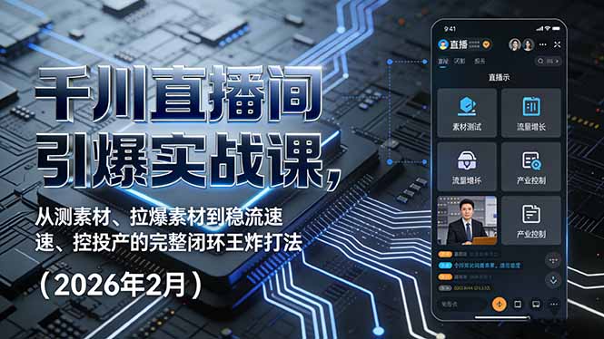 千川直播间引爆实战课，从测素材、拉爆素材到稳流速、控投产的完整闭环王炸打法(2026年2月-九零网创