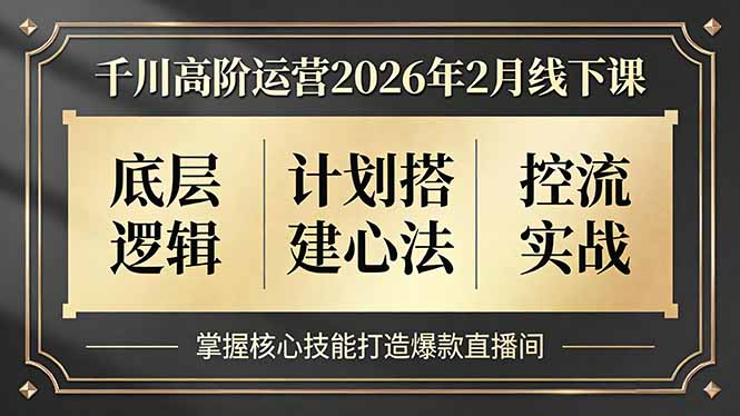 千川高阶运营2026年2月线下课，底层逻辑、计划搭建心法、控流实战，掌握核心技能打造爆款直播间-九零网创