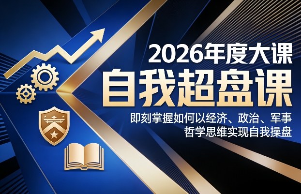 2026年度大课《自我超盘课》，即刻掌握如何以经济、政治、军事、哲学思维实现自我操盘-九零网创