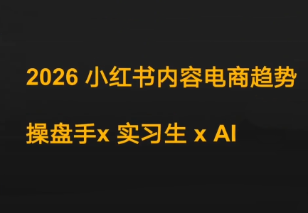 迪安·2026小红书内容电商趋势操盘手x实习生xAI-九零网创