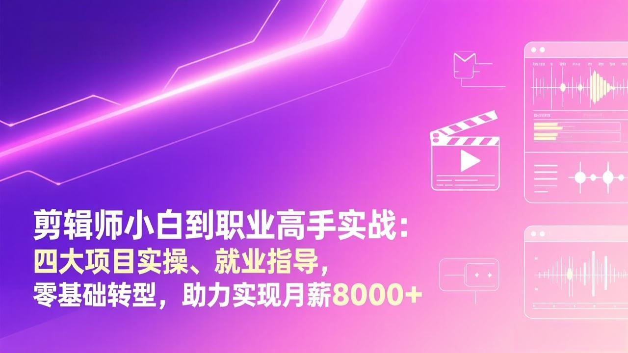 剪辑师小白到职业高手实战：四大项目实操、就业指导，零基础转型，助力实现月薪8000+-九零网创