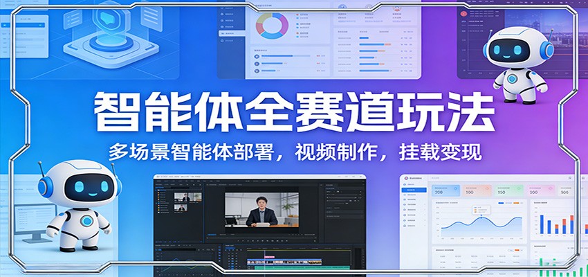 智能体全赛道玩法：多场景智能体部署，视频制作，挂载变现-九零网创