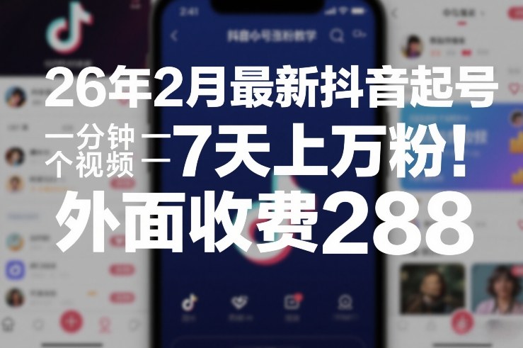 26年2月最新抖音起号涨粉教学，一分钟一个视频，7天上万粉，外面收费288-九零网创