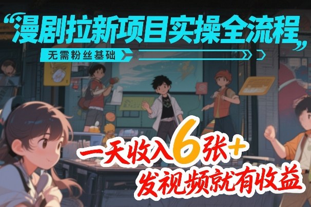 漫剧拉新项目实操全流程，无需粉丝基础，一天收入6张+，发视频就有收益-九零网创