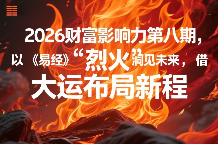2026财富影响力第八期，以《易经》智慧洞见未来，借“离火”大运布局新程-九零网创