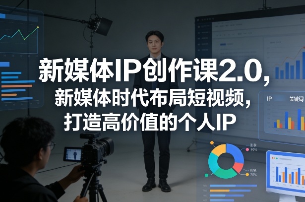 新媒体IP创作课2.0，新媒体时代布局短视频，打造高价值的个人IP-九零网创