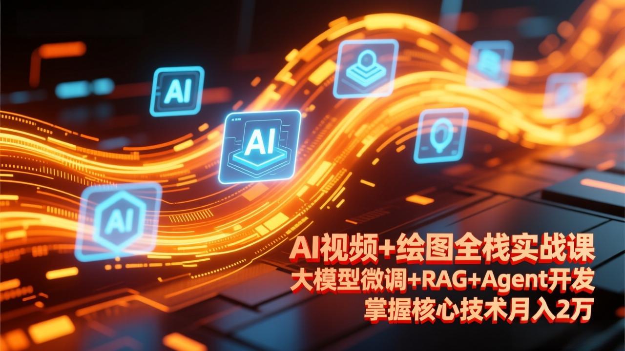 AI视频+绘图全栈实战课-更新，大模型微调+RAG+Agent开发，掌握核心技术月入2万-九零网创