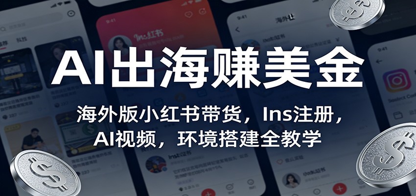 AI出海赚美金：海外版小红书带货，Ins注册，AI视频，环境搭建全教学-九零网创