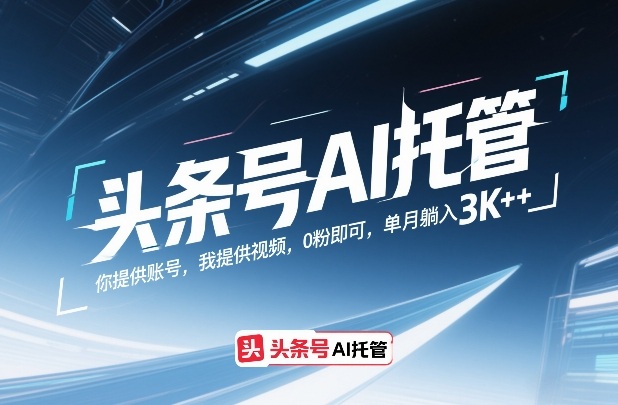 头条号AI托管,你提供账号,我提供视频,0粉即可,单月躺入3k+【揭秘】-九零网创