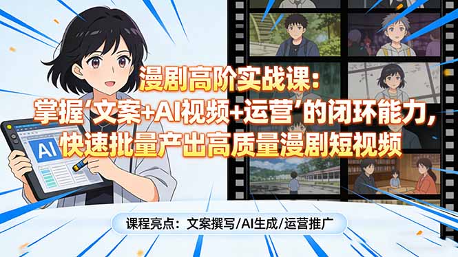 漫剧高阶实战课：掌握“文案+AI视频+运营”的闭环能力，快速批量产出高质量漫剧短视频-九零网创