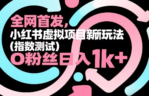全网首发，小红书虚拟项目新玩法(指数测试)，0粉丝日入1k+，整个玩法完整拆解！-九零网创