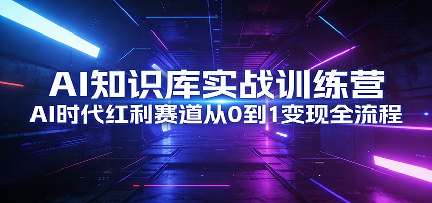AI知识库实战训练营：AI时代红利赛道从0到1变现全流程-九零网创
