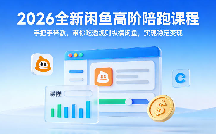 2026全新闲鱼高阶陪跑课程，手把手带教，带你吃透规则纵横闲鱼，实现稳定变现-九零网创