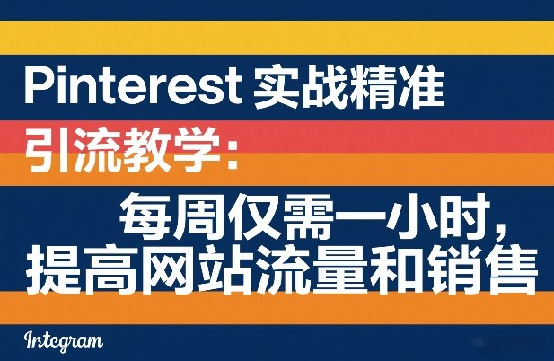 Pinterest实战精准引流教学:每周仅需一小时,提高网站流量和销售-九零网创
