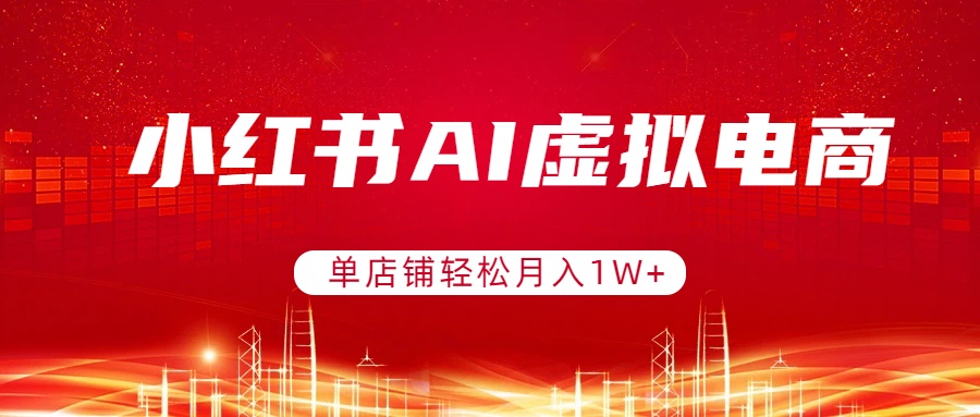 小红书AI虚拟电商，单店铺轻松月入1W+，可矩阵运营-九零网创