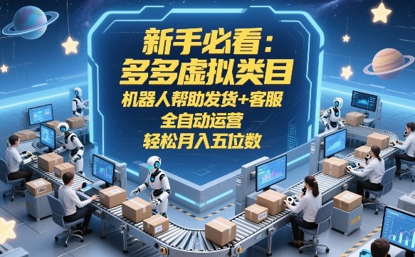 新手必看：多多虚拟类目，机器人帮助发货+客服，全自动运营，轻松月入五位数【揭秘】-九零网创