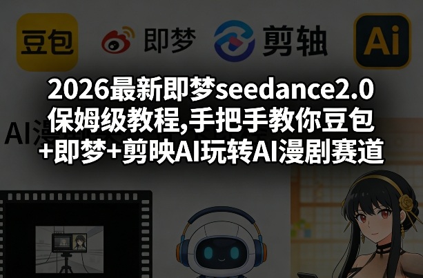 2026最新即梦seedance2.0保姆级教程,手把手教你豆包+即梦+剪映AI玩转AI漫剧赛道-九零网创