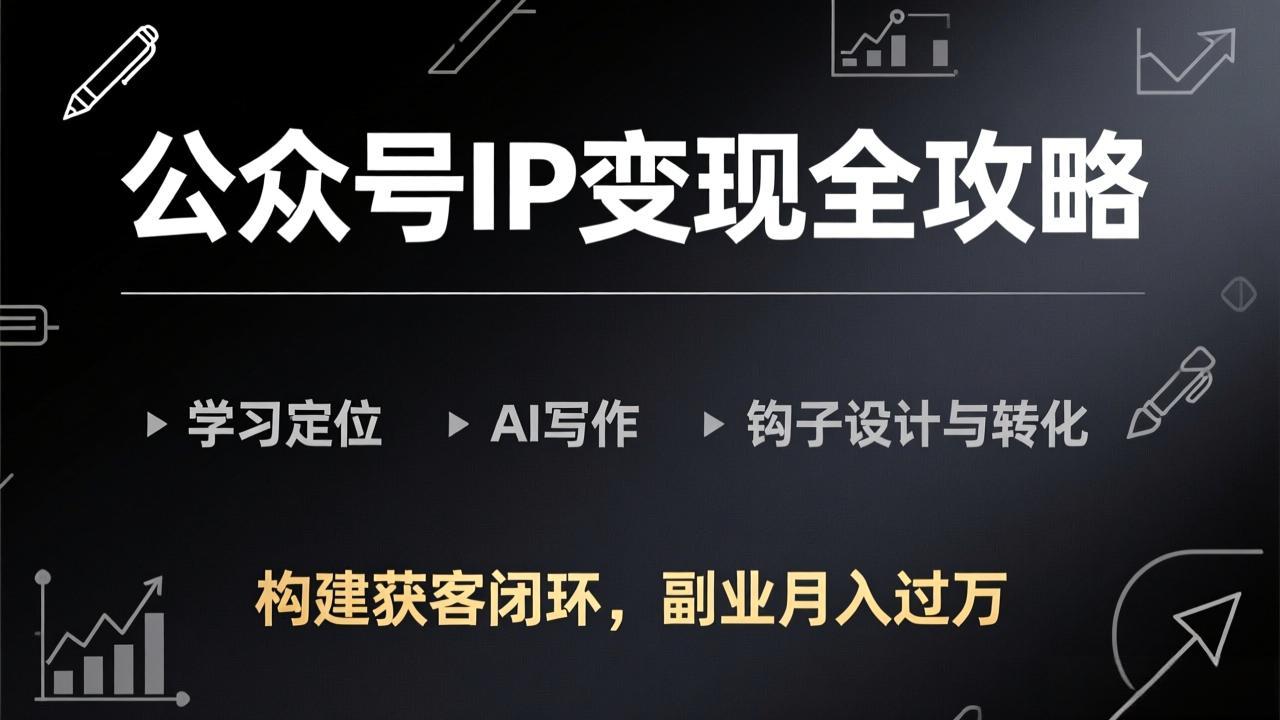 公众号IP变现全攻略-更新，学习定位、AI写作、钩子设计与转化，构建获客闭环，副业月入过万-九零网创