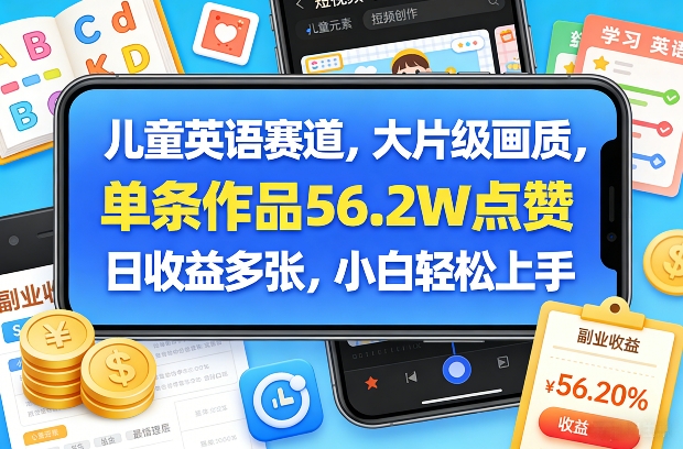 儿童英语赛道，大片级画质，单条作品56.2W点赞，日收益多张，小白轻松上手-九零网创