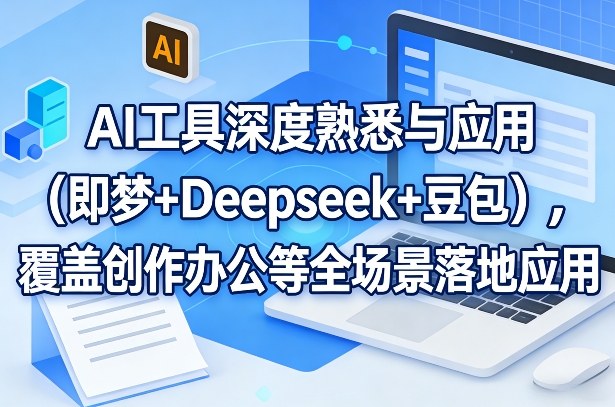 AI工具深度熟悉与应用(即梦+Deepseek+豆包)，覆盖创作办公等全场景落地应用-九零网创
