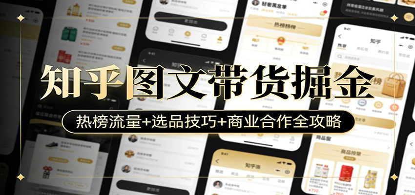 知乎图文带货掘金：热榜流量+选品技巧+商业合作全攻略-九零网创