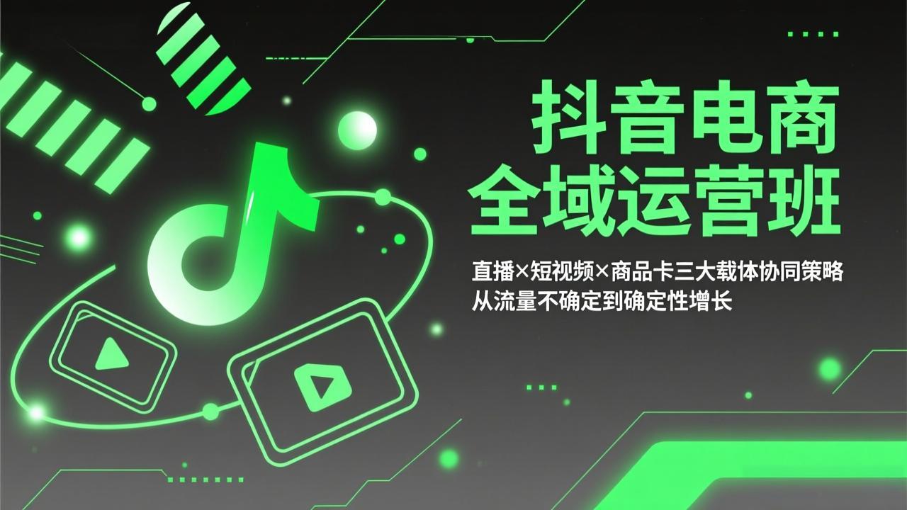 抖音电商全域运营班：直播×短视频×商品卡三大载体协同策略，从流量不确定到确定性增长-九零网创