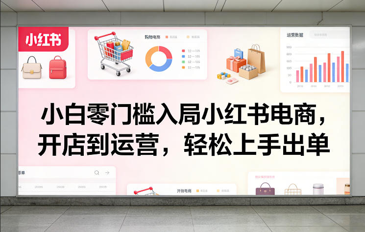 小白零门槛入局小红书电商，开店到运营，轻松上手出单-九零网创