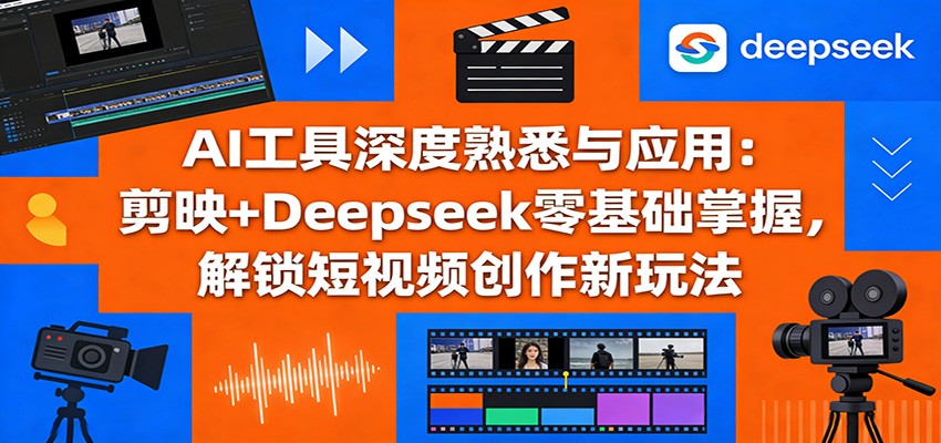 AI工具深度熟悉与应用：剪映+Deepseek零基础掌握，解锁短视频创作新玩法-九零网创