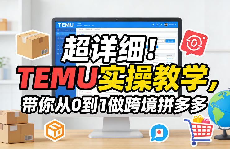 超详细！TEMU实操教学，带你从0到1做跨境拼多多-九零网创