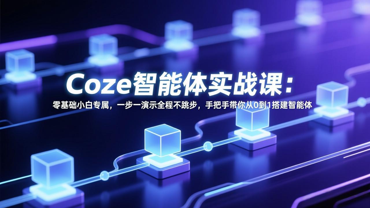 Coze智能体实战课：零基础小白专属，一步一演示全程不跳步，手把手带你从0到1搭建智能体-九零网创